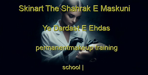 Skinart The Shahrak E Maskuni Ye Dardast E Ehdas permanentmakeup training school | PermanentmakeupTraining | PermanentmakeupClasses | SkinartTraining-Islamic Republic of Iran